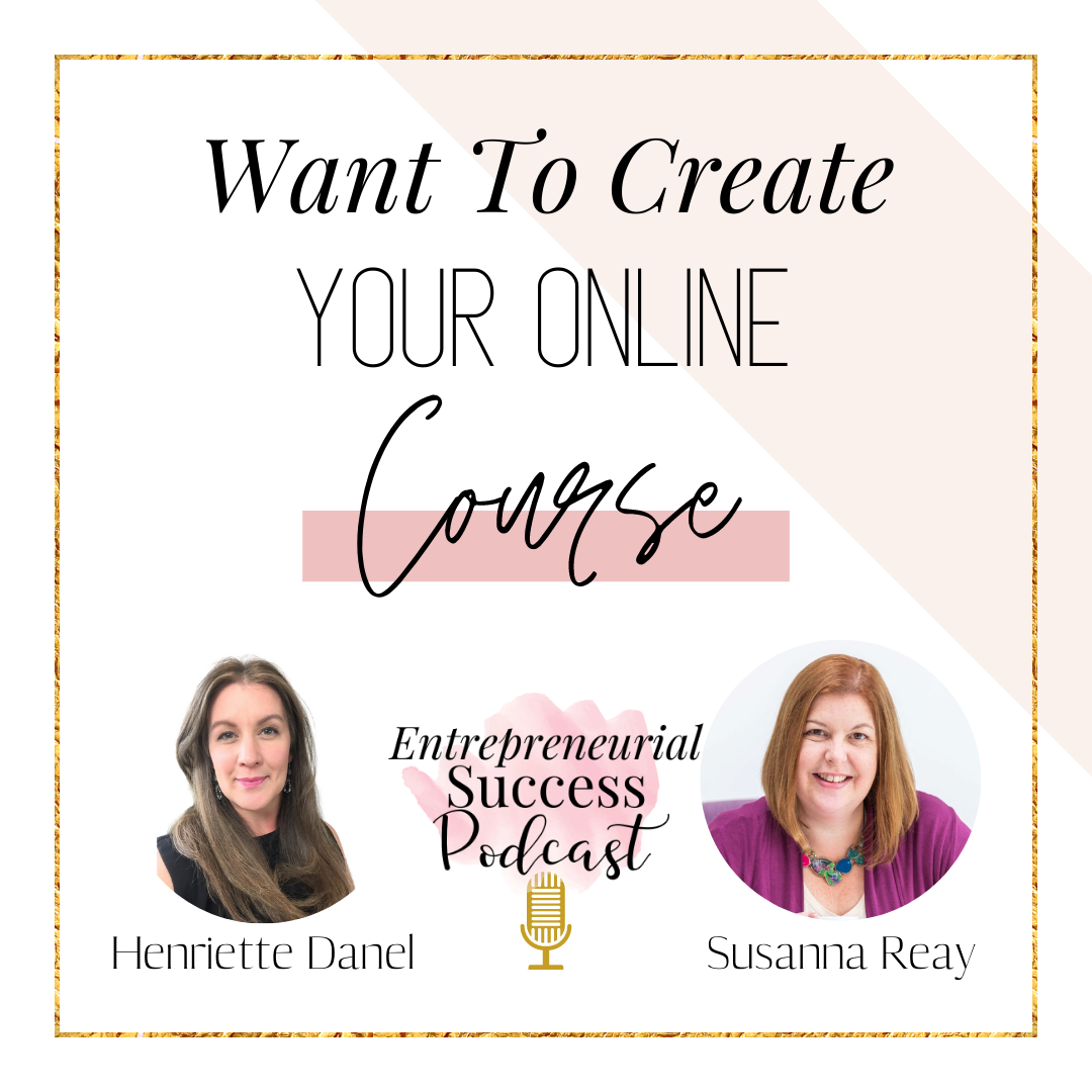 Entrepreneurial Success Podcast with Henriette Danel Episode 94: Want To Create Your Online Course with Susanna Reay